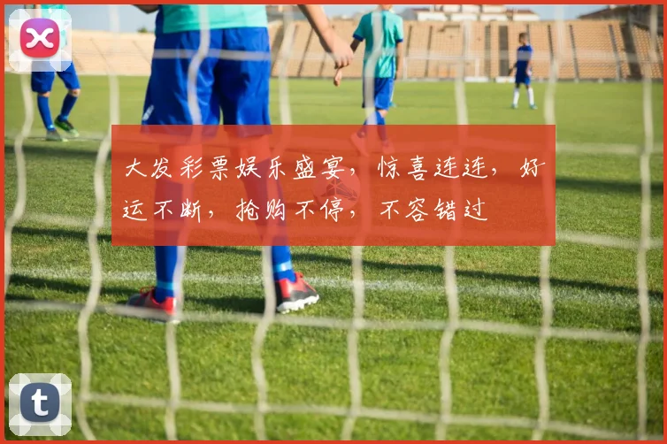 大发彩票娱乐盛宴，惊喜连连，好运不断，抢购不停，不容错过