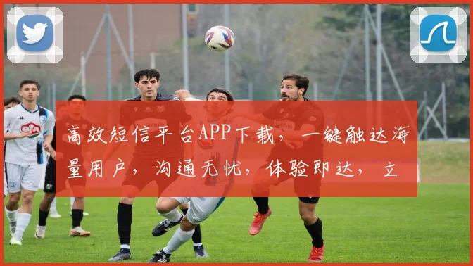 高效短信平台APP下载，一键触达海量用户，沟通无忧，体验即达，立即下载体验