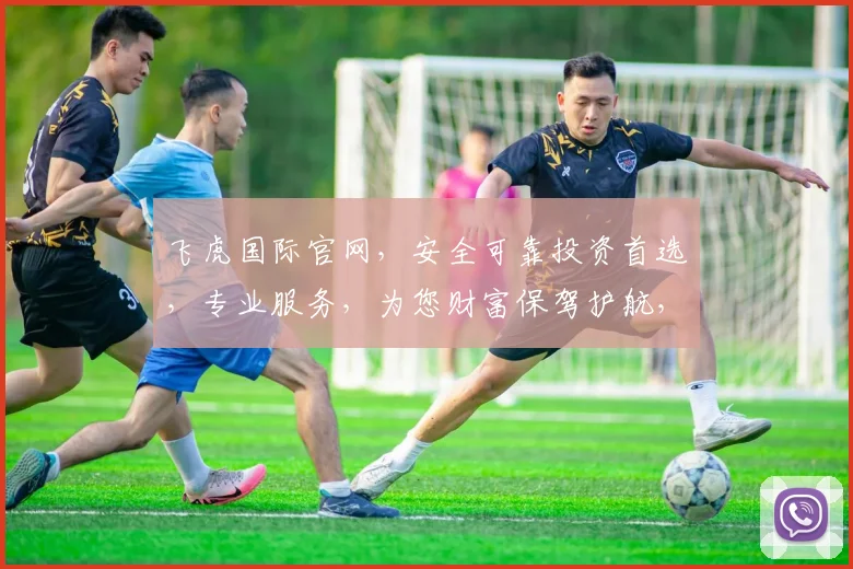 飞虎国际官网，安全可靠投资首选，专业服务，为您财富保驾护航，快速登录体验