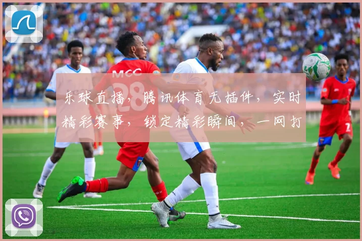 乐球直播，腾讯体育无插件，实时精彩赛事，锁定精彩瞬间，一网打尽