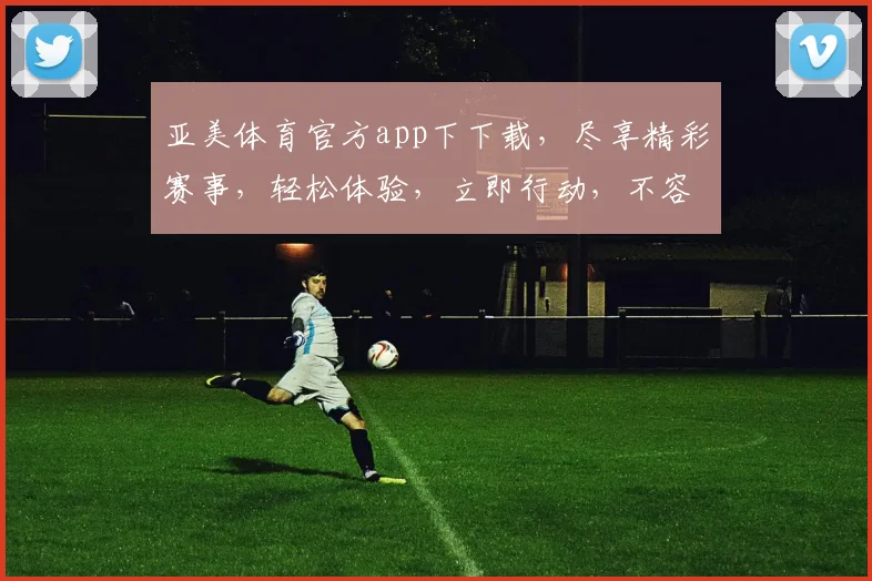 亚美体育官方app下下载，尽享精彩赛事，轻松体验，立即行动，不容错过
