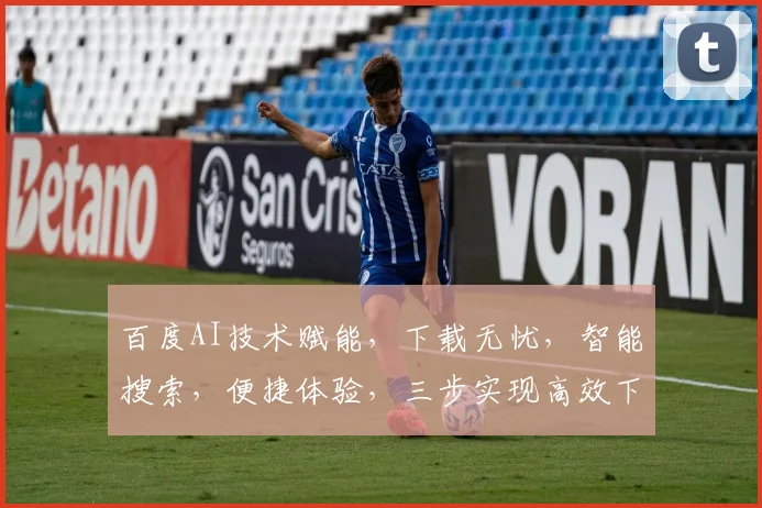 百度AI技术赋能，下载无忧，智能搜索，便捷体验，三步实现高效下载，助力生活办公。