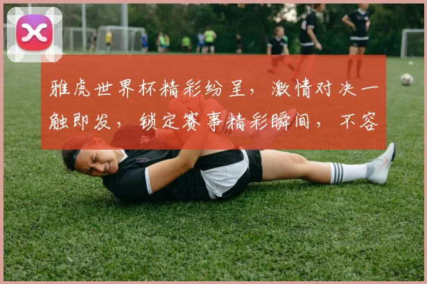 雅虎世界杯精彩纷呈，激情对决一触即发，锁定赛事精彩瞬间，不容错过