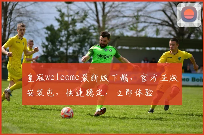 皇冠welcome最新版下载，官方正版安装包，快速稳定，立即体验