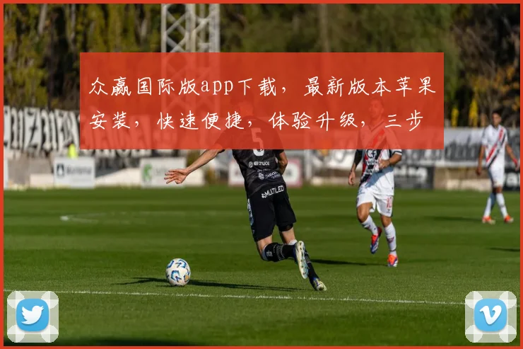 众赢国际版app下载，最新版本苹果安装，快速便捷，体验升级，三步搞定，不容错过