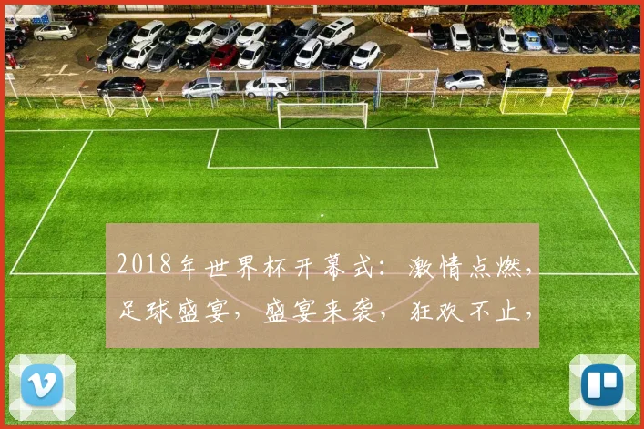 2018年世界杯开幕式：激情点燃，足球盛宴，盛宴来袭，狂欢不止，共鉴辉煌